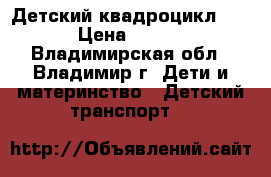 Детский квадроцикл W420 › Цена ­ 9 800 - Владимирская обл., Владимир г. Дети и материнство » Детский транспорт   